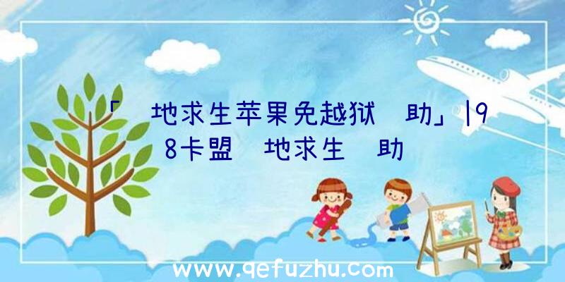 「绝地求生苹果免越狱辅助」|98卡盟绝地求生辅助